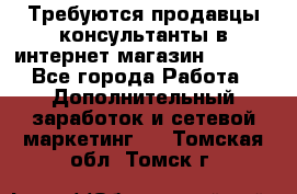 Требуются продавцы-консультанты в интернет-магазин ESSENS - Все города Работа » Дополнительный заработок и сетевой маркетинг   . Томская обл.,Томск г.